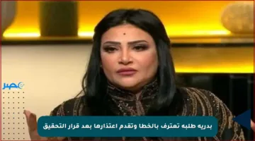 بدرية طلبة تعترف بالخطأ وتقدم اعتذارها بعد قرار التحقيق